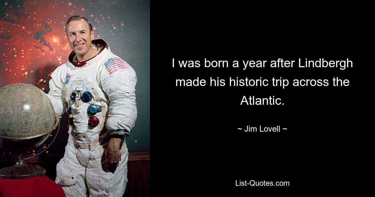 I was born a year after Lindbergh made his historic trip across the Atlantic. — © Jim Lovell