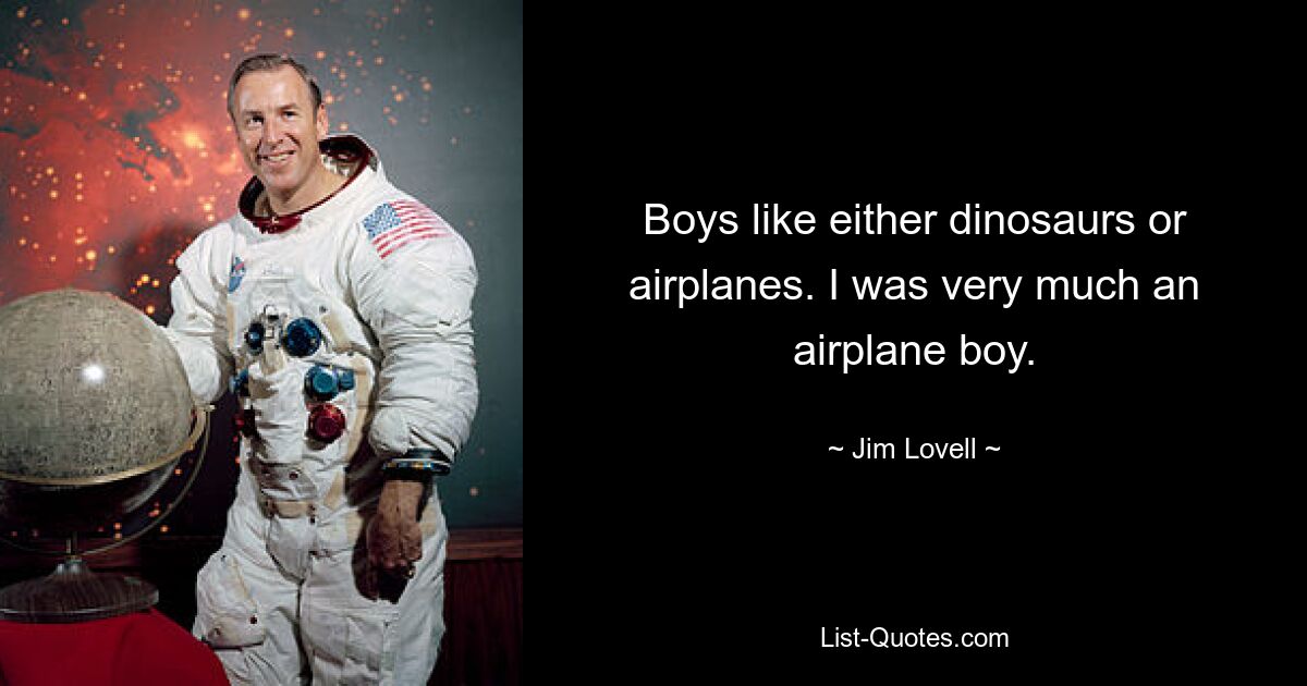 Boys like either dinosaurs or airplanes. I was very much an airplane boy. — © Jim Lovell