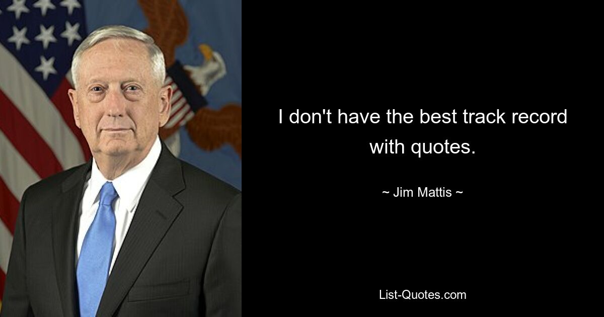 I don't have the best track record with quotes. — © Jim Mattis