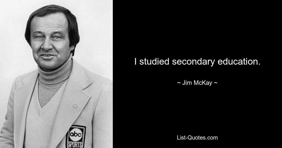 I studied secondary education. — © Jim McKay