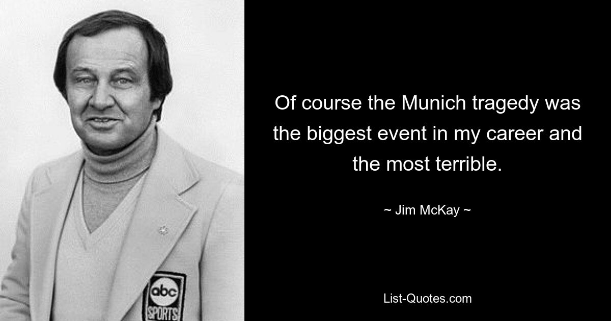 Of course the Munich tragedy was the biggest event in my career and the most terrible. — © Jim McKay