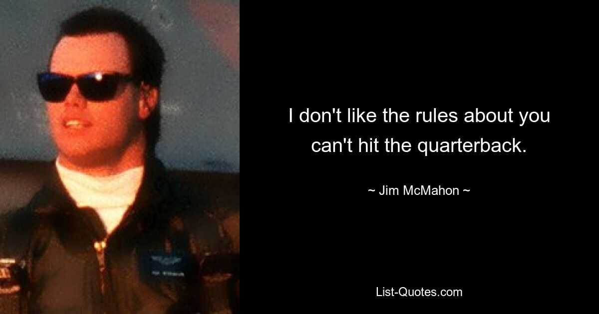 I don't like the rules about you can't hit the quarterback. — © Jim McMahon