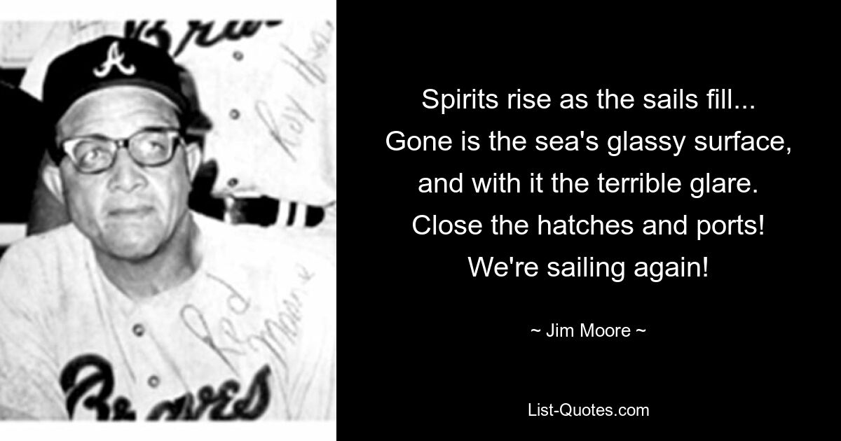 Spirits rise as the sails fill...
Gone is the sea's glassy surface, and with it the terrible glare.
Close the hatches and ports!
We're sailing again! — © Jim Moore