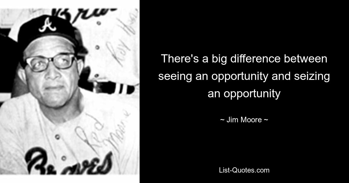 There's a big difference between seeing an opportunity and seizing an opportunity — © Jim Moore