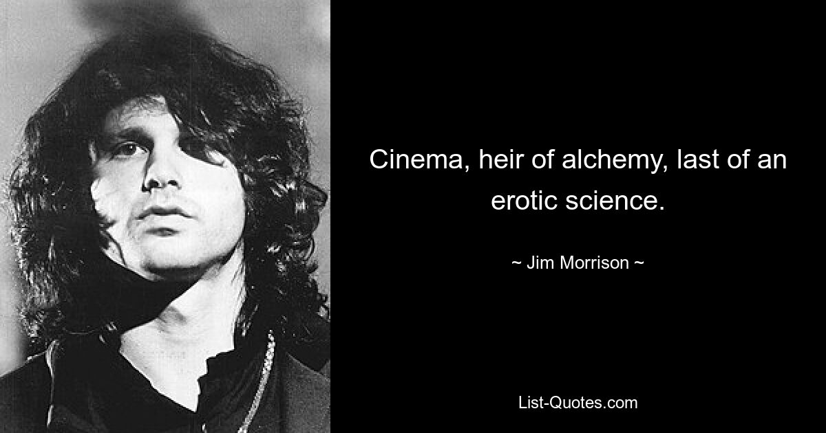 Cinema, heir of alchemy, last of an erotic science. — © Jim Morrison