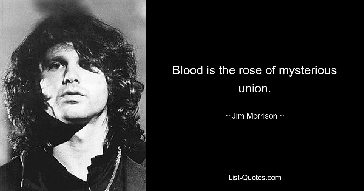 Blood is the rose of mysterious union. — © Jim Morrison