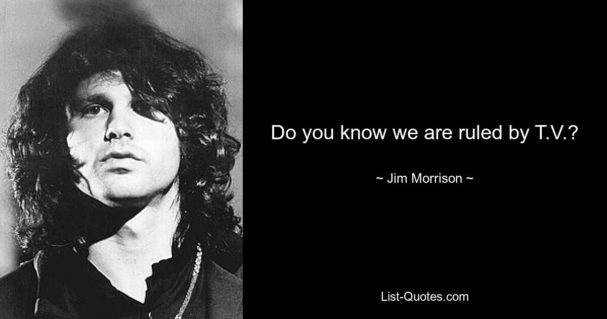 Do you know we are ruled by T.V.? — © Jim Morrison