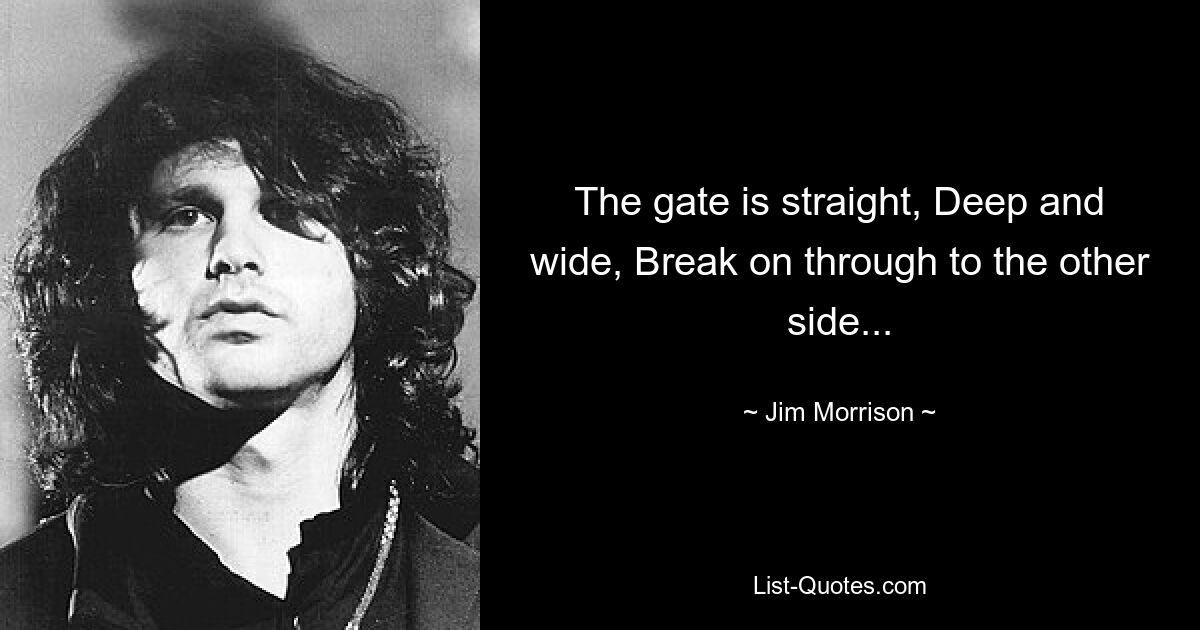 The gate is straight, Deep and wide, Break on through to the other side... — © Jim Morrison