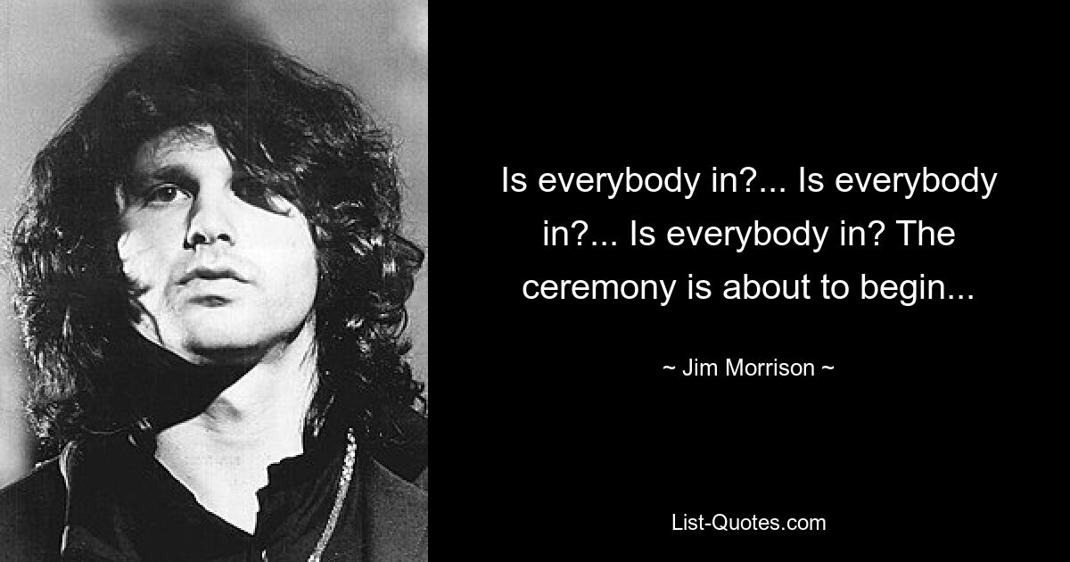 Is everybody in?... Is everybody in?... Is everybody in? The ceremony is about to begin... — © Jim Morrison