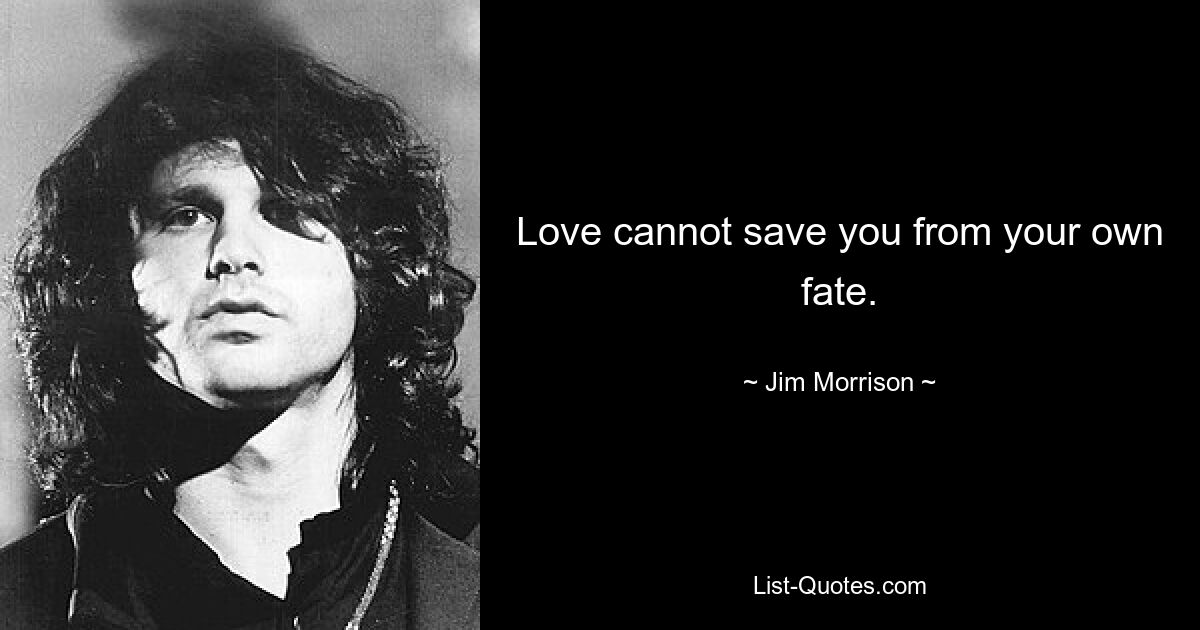 Love cannot save you from your own fate. — © Jim Morrison