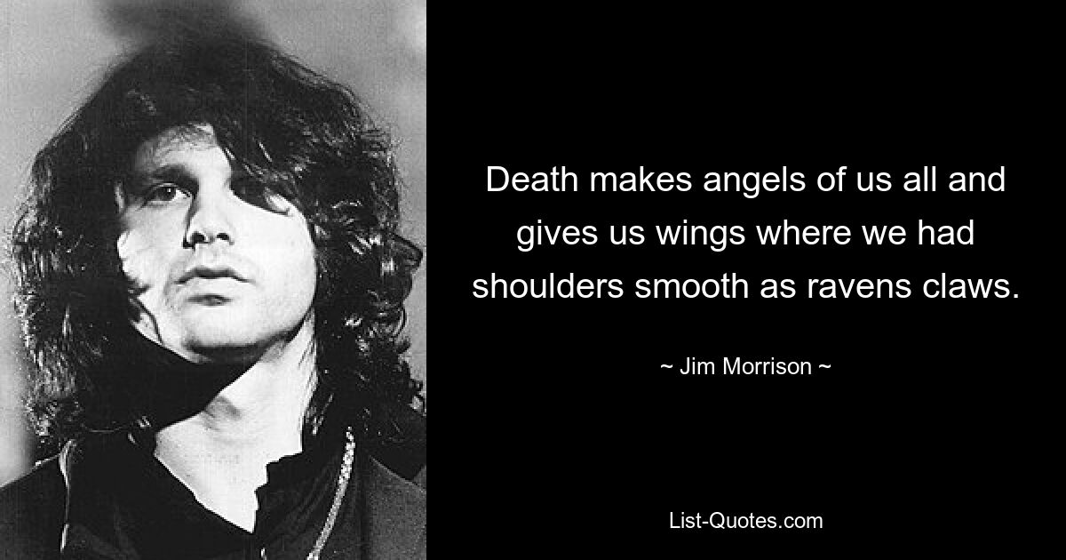 Death makes angels of us all and gives us wings where we had shoulders smooth as ravens claws. — © Jim Morrison