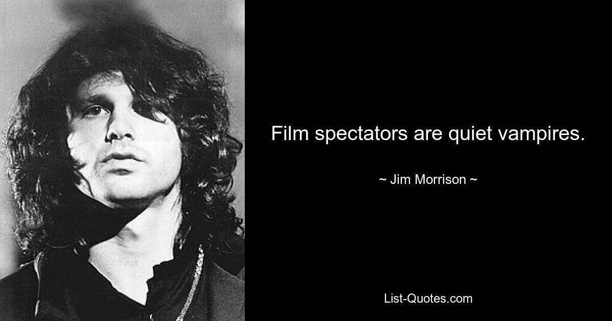 Film spectators are quiet vampires. — © Jim Morrison