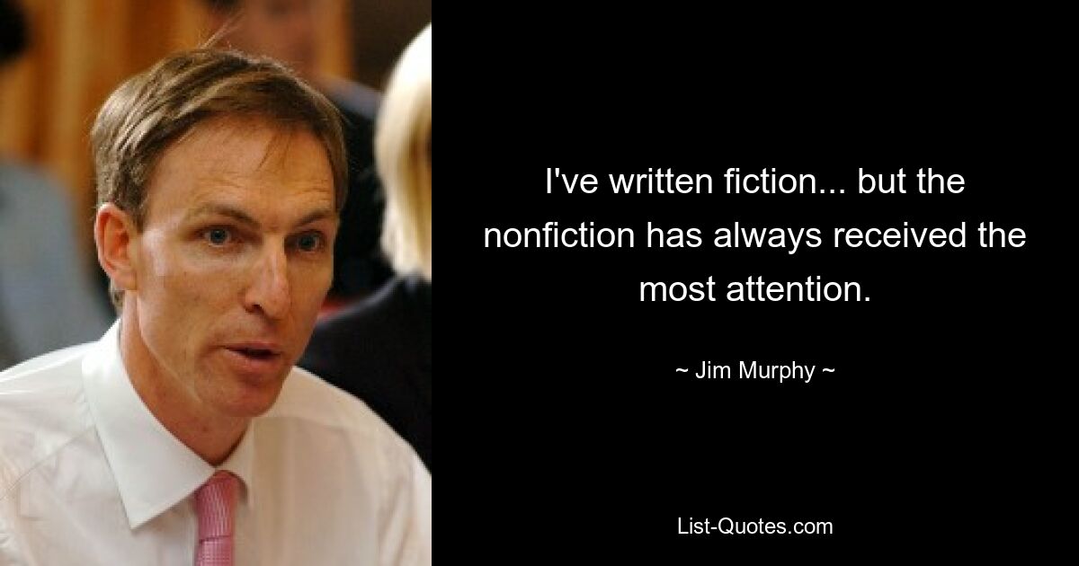 I've written fiction... but the nonfiction has always received the most attention. — © Jim Murphy