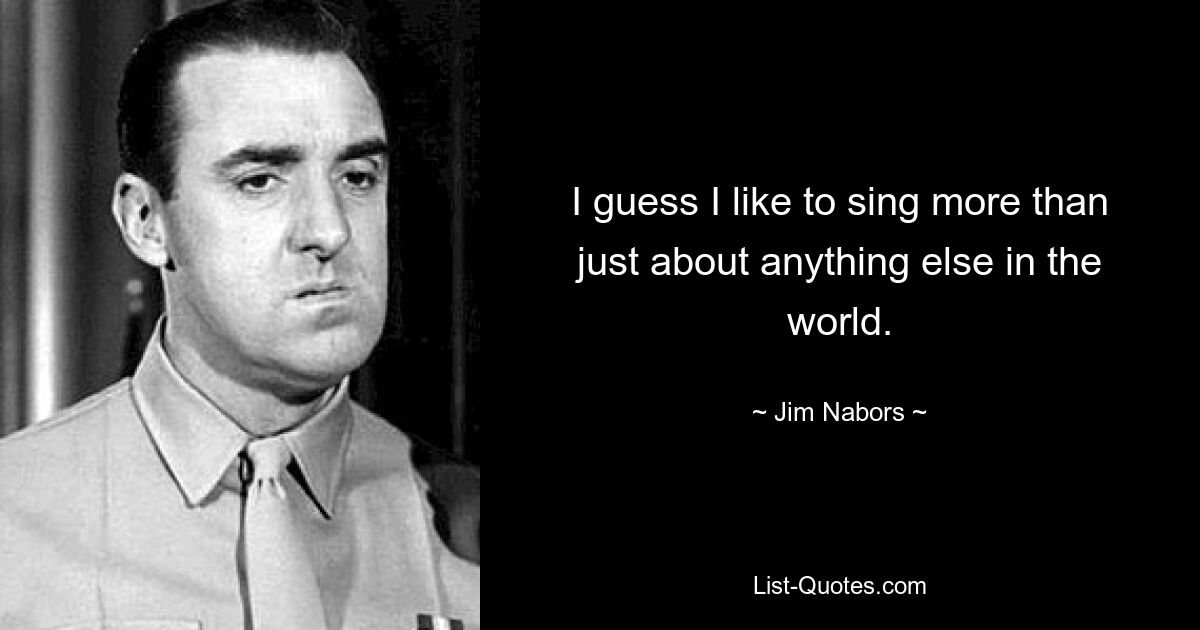 Ich glaube, ich singe mehr als alles andere auf der Welt. — © Jim Nabors