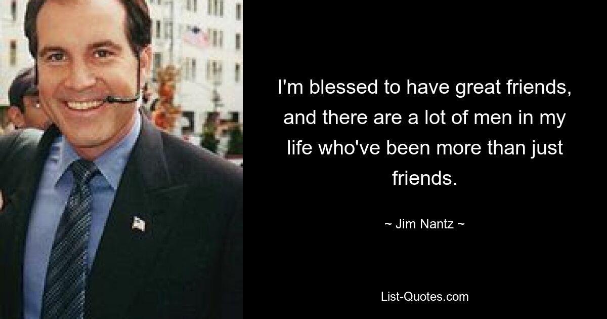 I'm blessed to have great friends, and there are a lot of men in my life who've been more than just friends. — © Jim Nantz