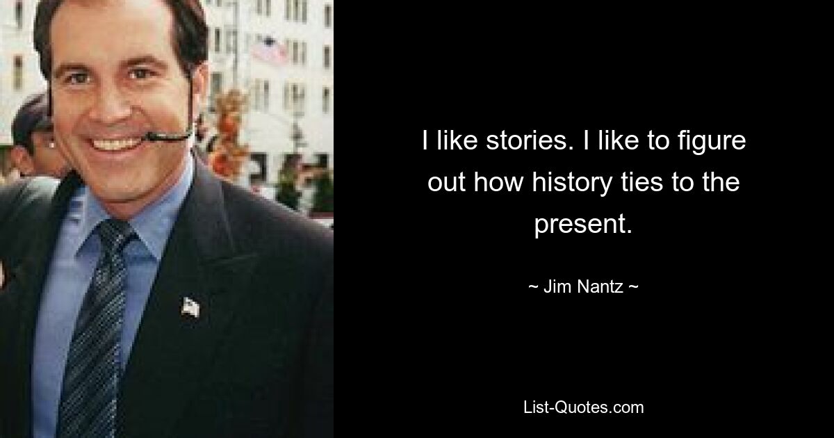 I like stories. I like to figure out how history ties to the present. — © Jim Nantz