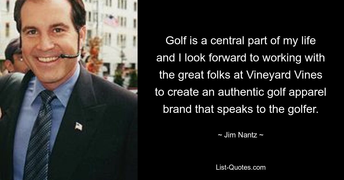 Golf is a central part of my life and I look forward to working with the great folks at Vineyard Vines to create an authentic golf apparel brand that speaks to the golfer. — © Jim Nantz