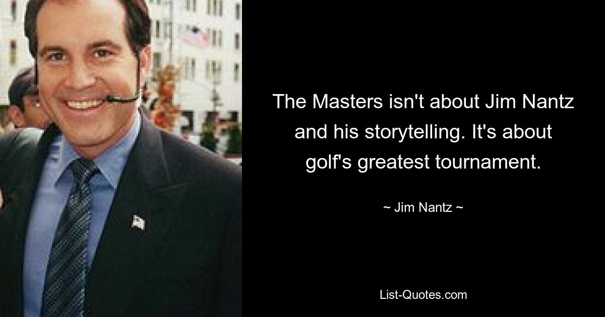 The Masters isn't about Jim Nantz and his storytelling. It's about golf's greatest tournament. — © Jim Nantz