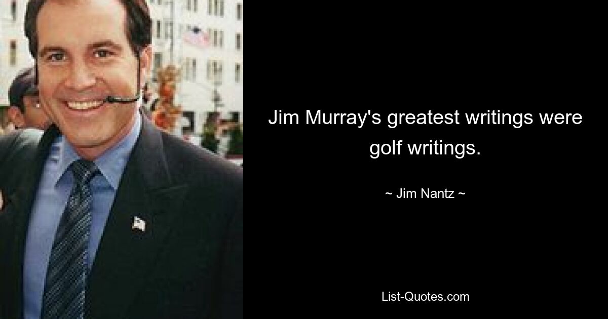 Jim Murray's greatest writings were golf writings. — © Jim Nantz