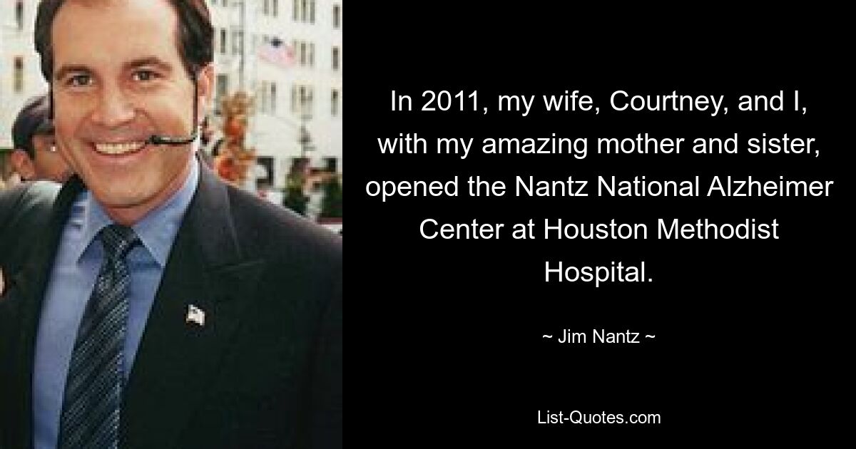 In 2011, my wife, Courtney, and I, with my amazing mother and sister, opened the Nantz National Alzheimer Center at Houston Methodist Hospital. — © Jim Nantz