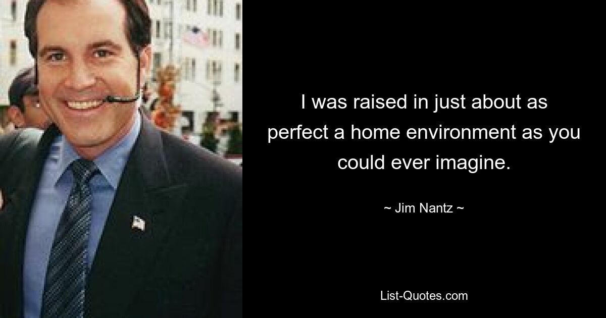 I was raised in just about as perfect a home environment as you could ever imagine. — © Jim Nantz