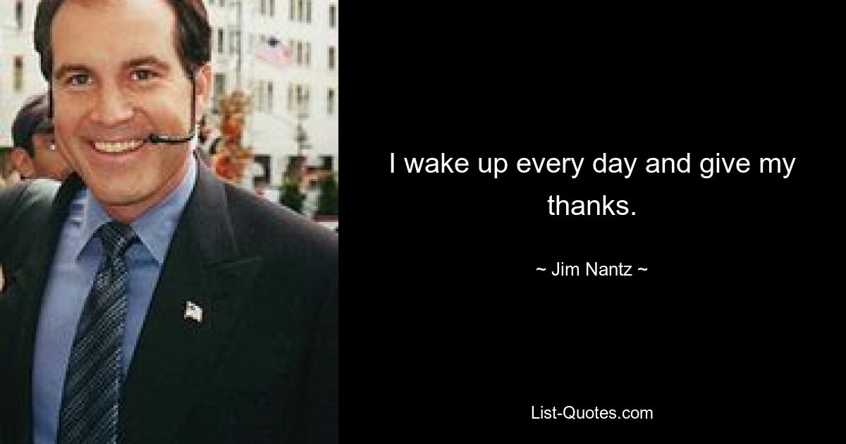 I wake up every day and give my thanks. — © Jim Nantz