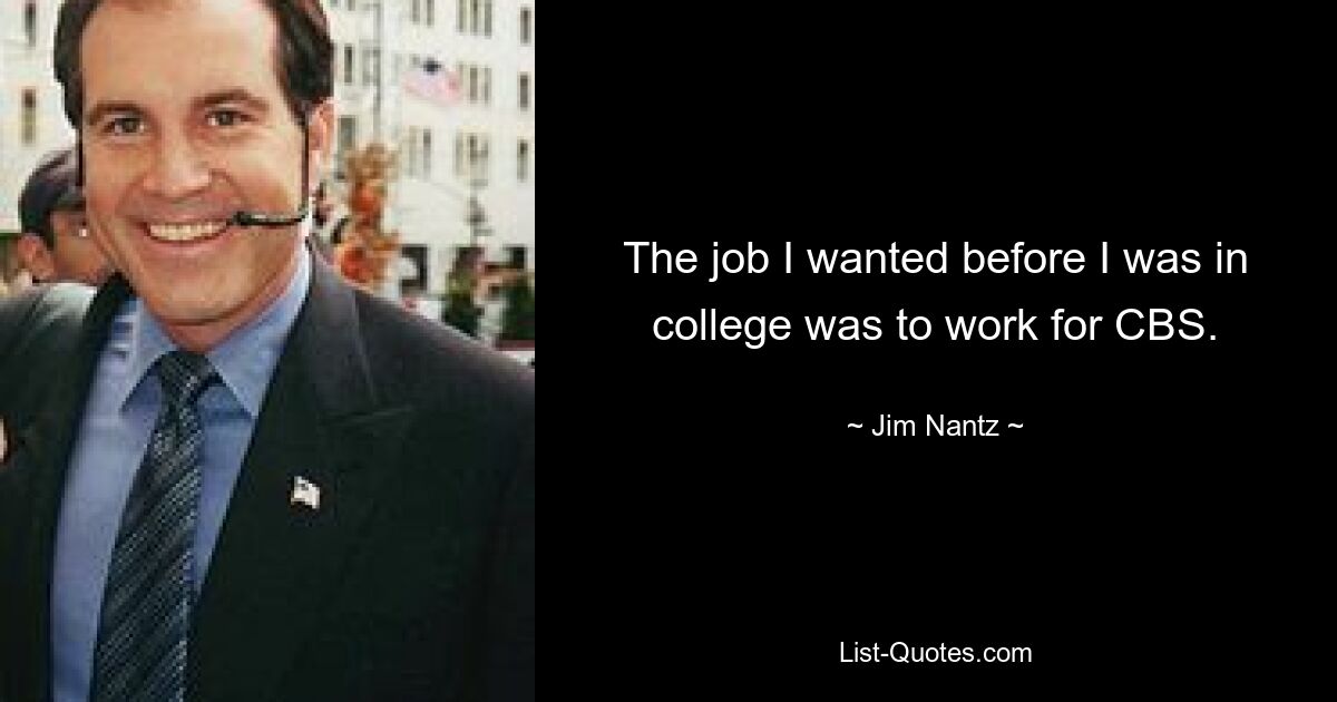 The job I wanted before I was in college was to work for CBS. — © Jim Nantz