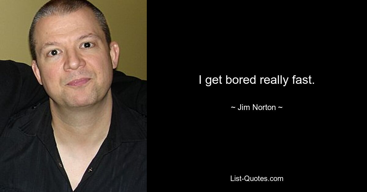 I get bored really fast. — © Jim Norton