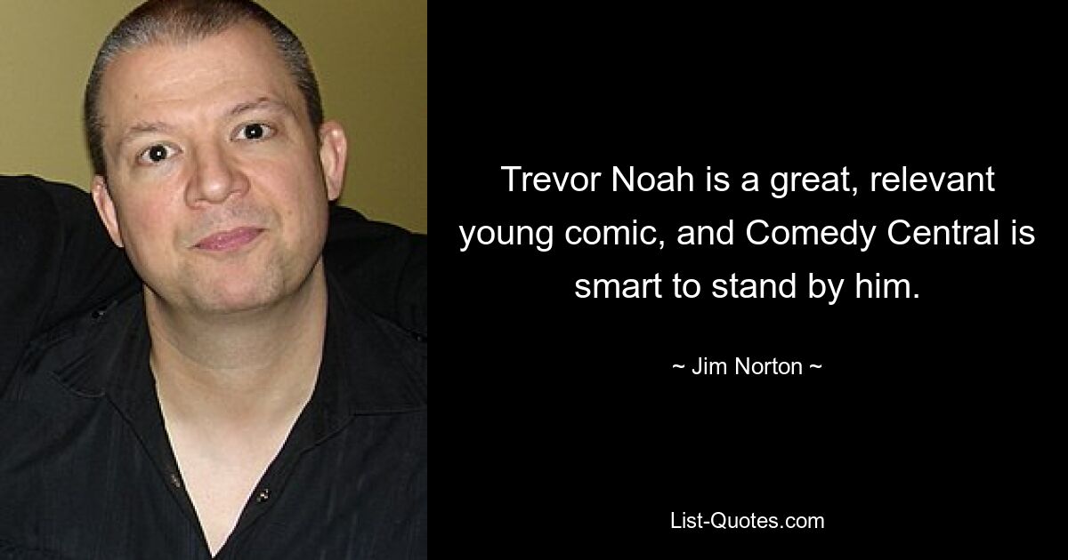 Trevor Noah is a great, relevant young comic, and Comedy Central is smart to stand by him. — © Jim Norton