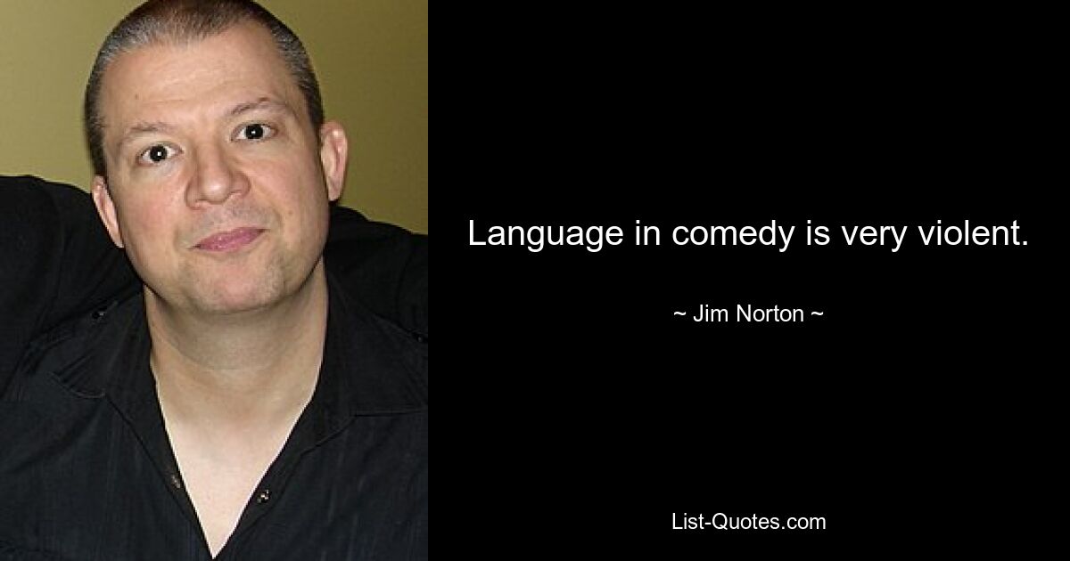 Language in comedy is very violent. — © Jim Norton