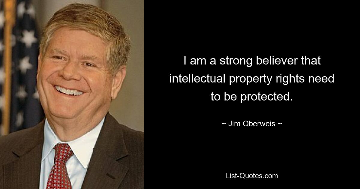 I am a strong believer that intellectual property rights need to be protected. — © Jim Oberweis