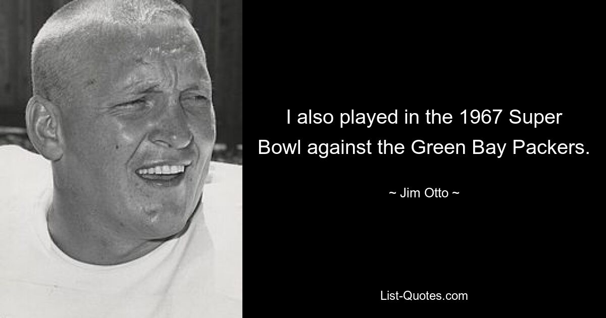 I also played in the 1967 Super Bowl against the Green Bay Packers. — © Jim Otto