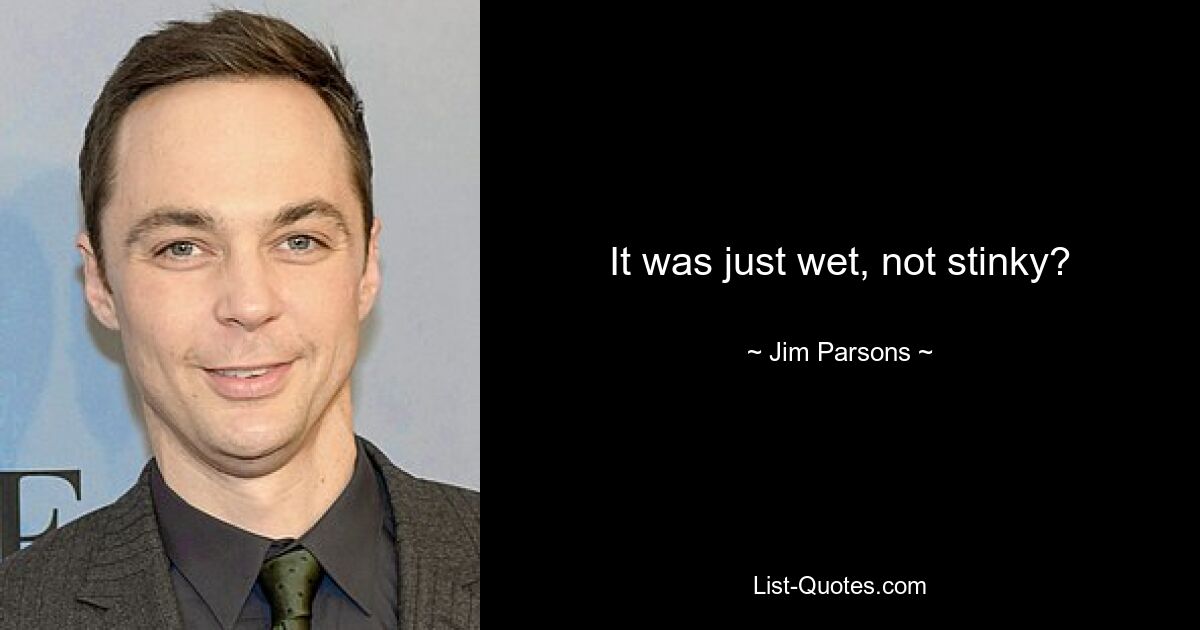 It was just wet, not stinky? — © Jim Parsons