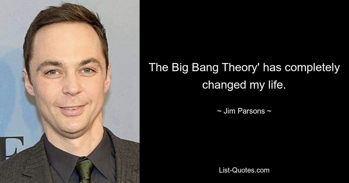 The Big Bang Theory' has completely changed my life. — © Jim Parsons