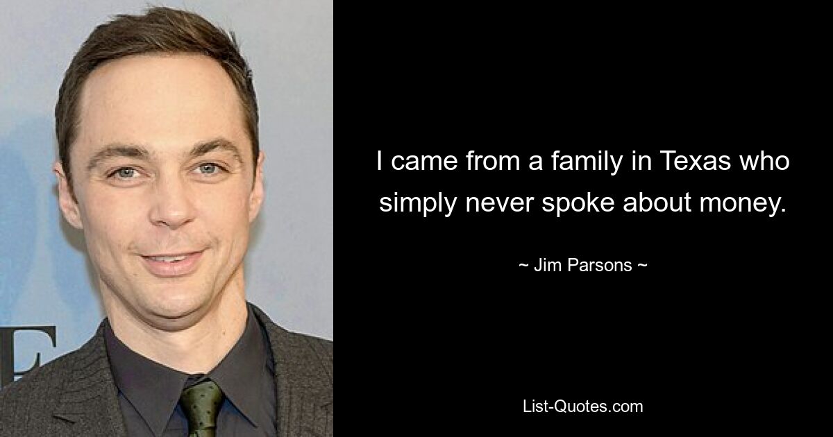 I came from a family in Texas who simply never spoke about money. — © Jim Parsons