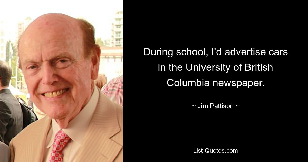 During school, I'd advertise cars in the University of British Columbia newspaper. — © Jim Pattison