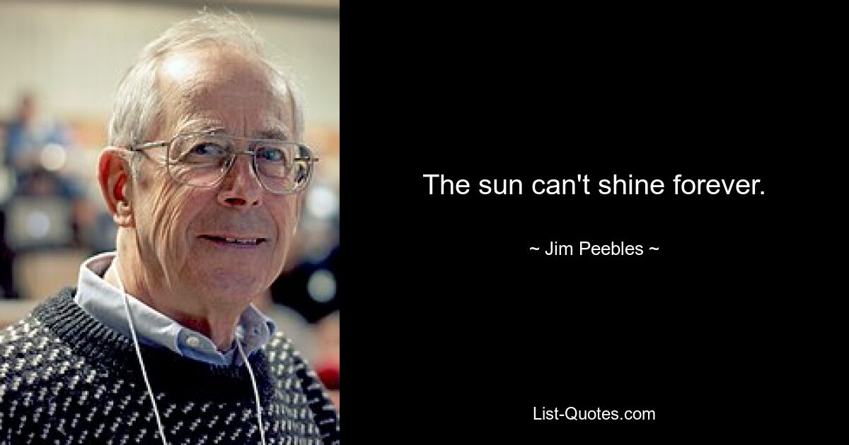 The sun can't shine forever. — © Jim Peebles