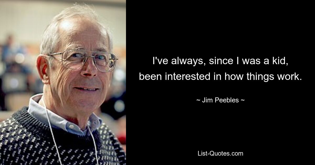 I've always, since I was a kid, been interested in how things work. — © Jim Peebles