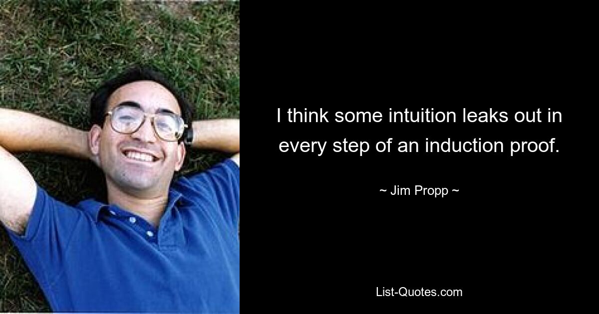 I think some intuition leaks out in every step of an induction proof. — © Jim Propp