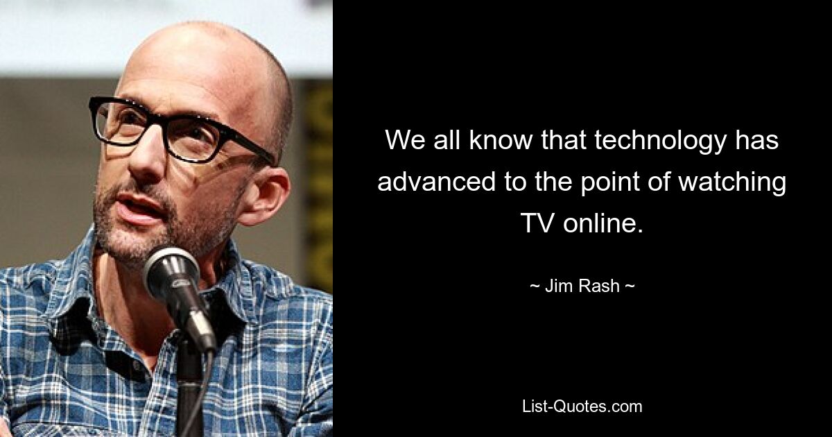 We all know that technology has advanced to the point of watching TV online. — © Jim Rash