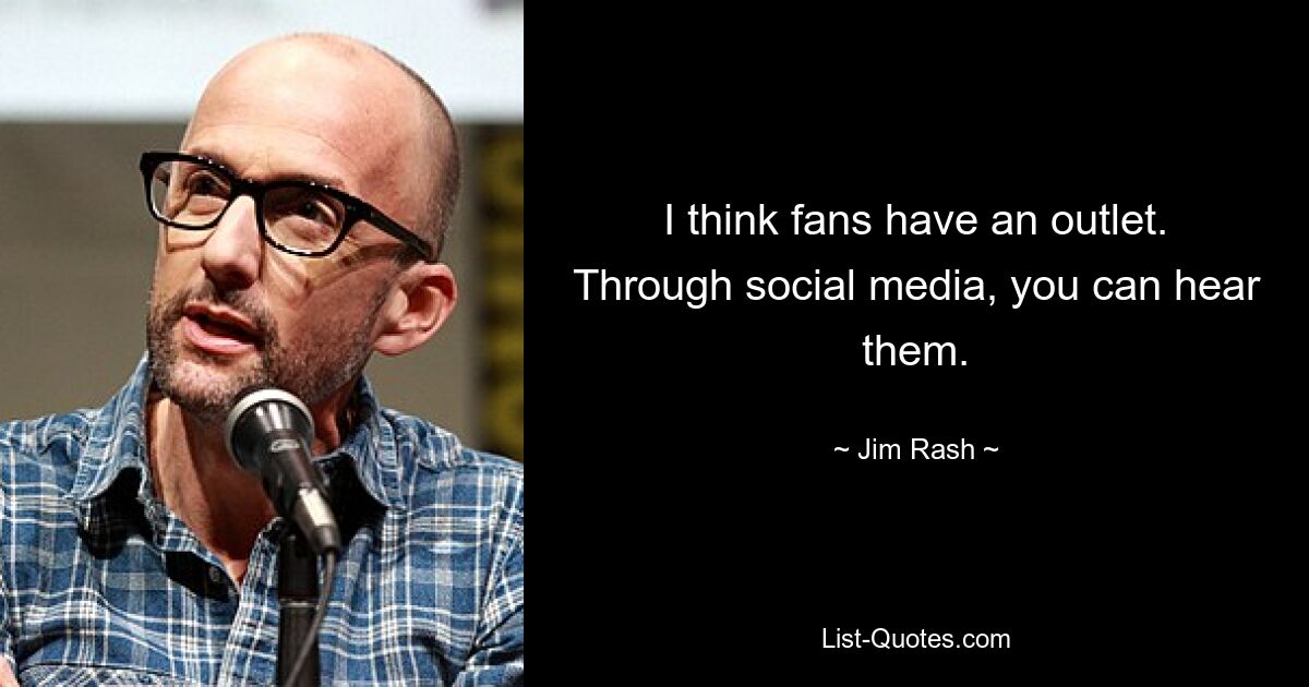 I think fans have an outlet. Through social media, you can hear them. — © Jim Rash