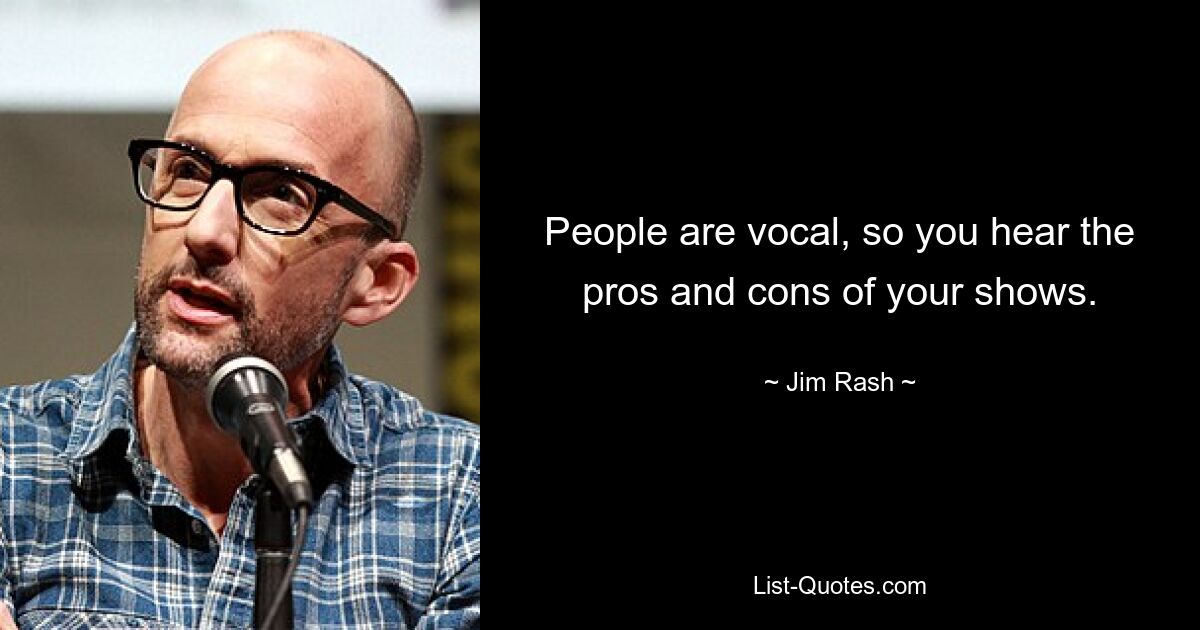 People are vocal, so you hear the pros and cons of your shows. — © Jim Rash