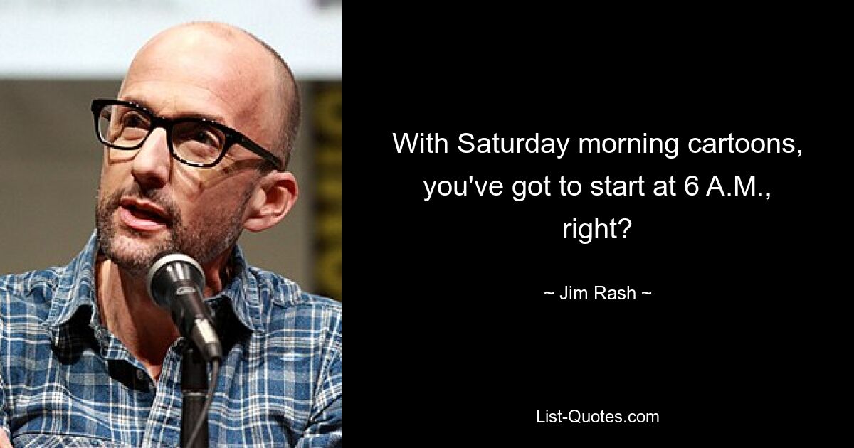 With Saturday morning cartoons, you've got to start at 6 A.M., right? — © Jim Rash