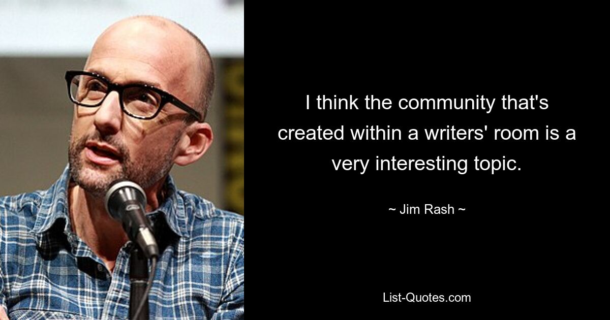 I think the community that's created within a writers' room is a very interesting topic. — © Jim Rash