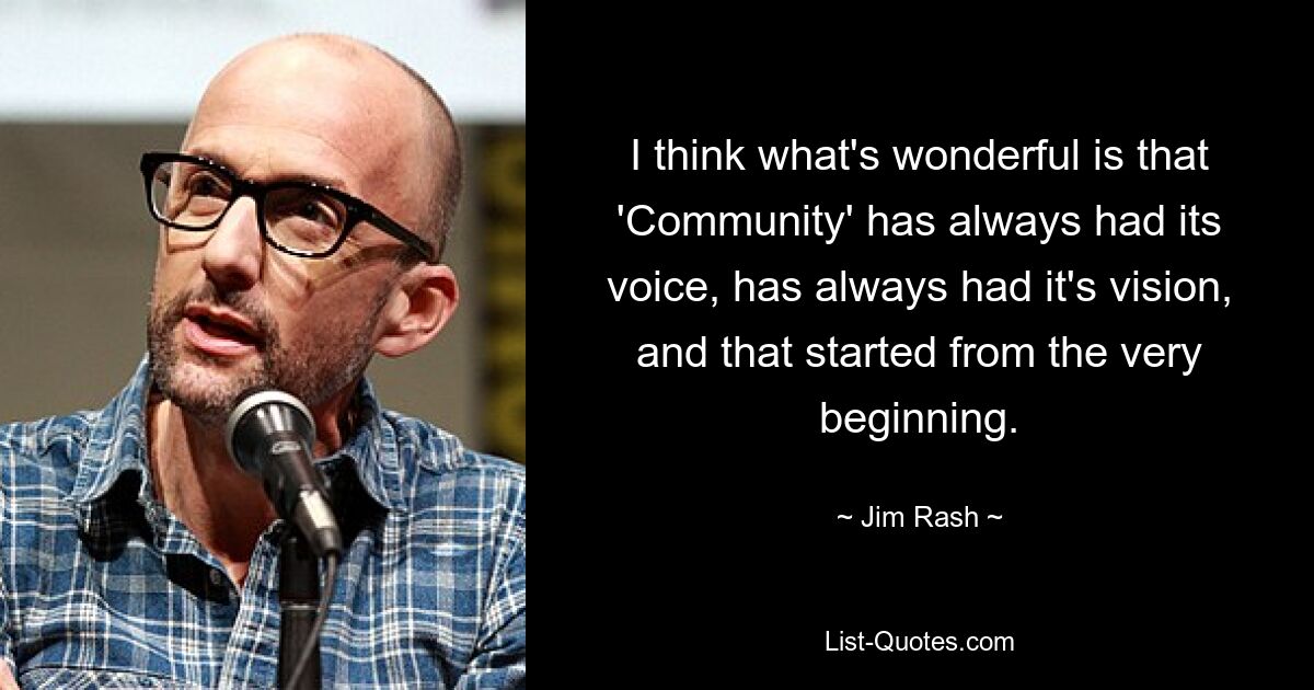 I think what's wonderful is that 'Community' has always had its voice, has always had it's vision, and that started from the very beginning. — © Jim Rash