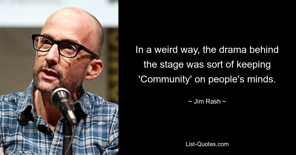 In a weird way, the drama behind the stage was sort of keeping 'Community' on people's minds. — © Jim Rash