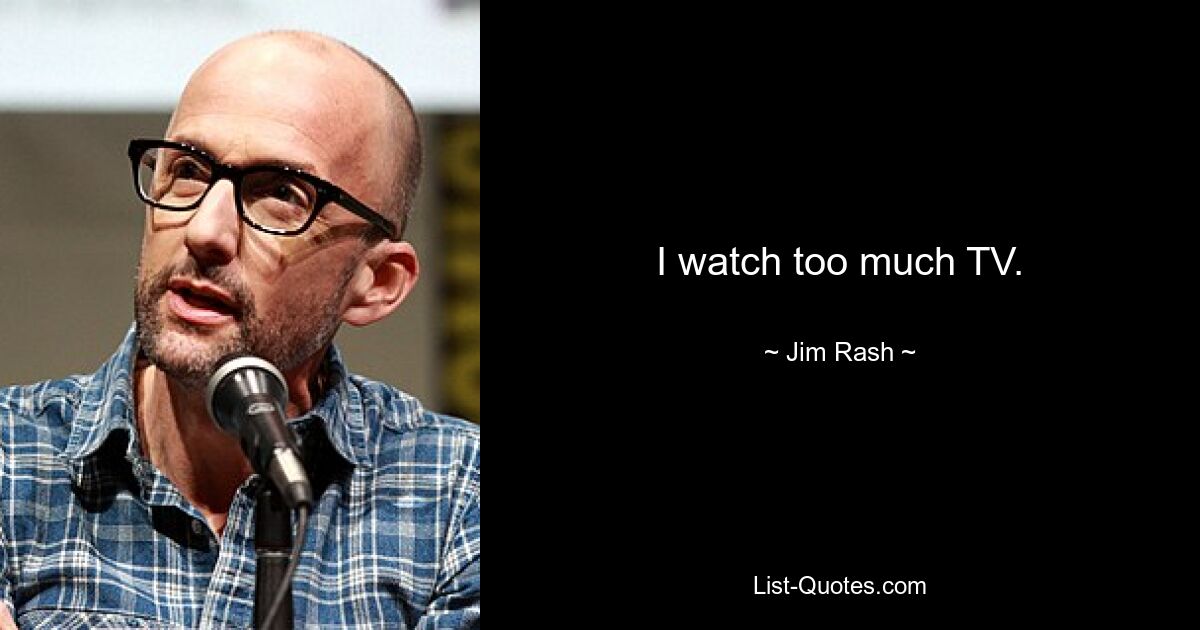 I watch too much TV. — © Jim Rash