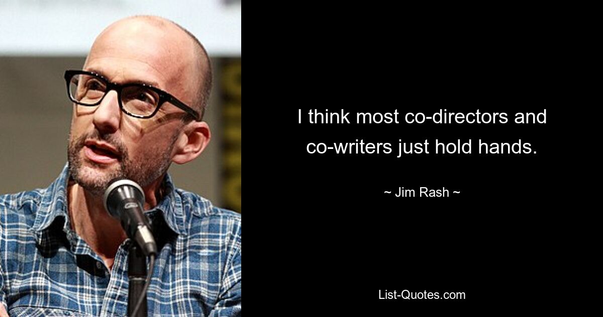 I think most co-directors and co-writers just hold hands. — © Jim Rash