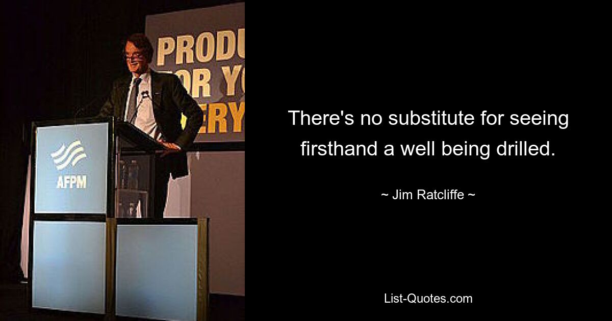 There's no substitute for seeing firsthand a well being drilled. — © Jim Ratcliffe