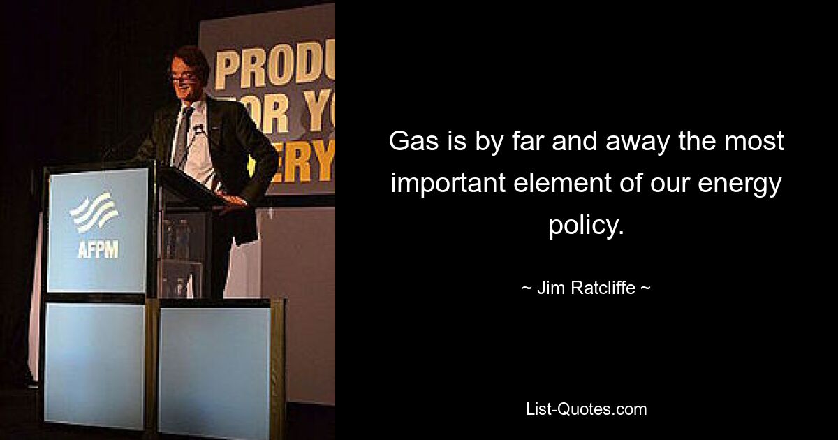 Gas is by far and away the most important element of our energy policy. — © Jim Ratcliffe